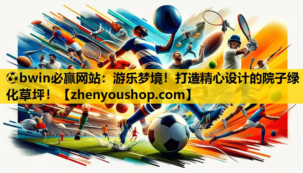 ⚽bwin必赢网站:游乐梦境!打造精心设计的院子绿化草坪!