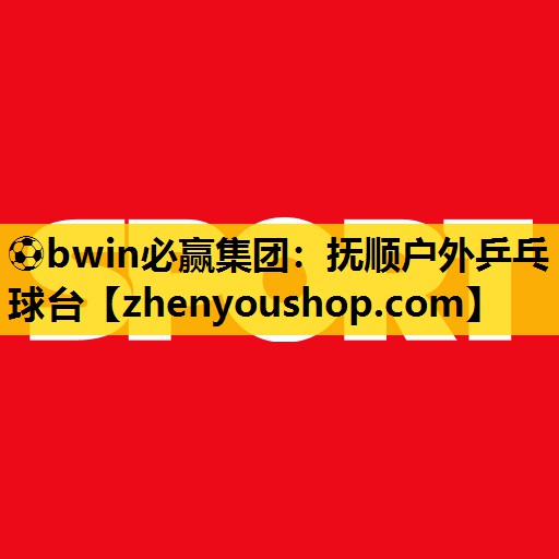 ⚽bwin必赢集团:抚顺户外乒乓球台